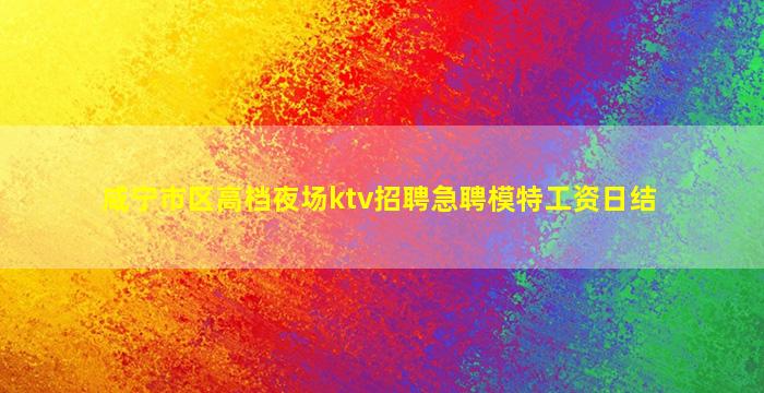 咸宁市区高档夜场ktv招聘急聘模特工资日结